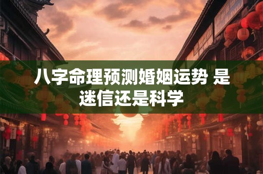 八字命理预测婚姻运势 是迷信还是科学