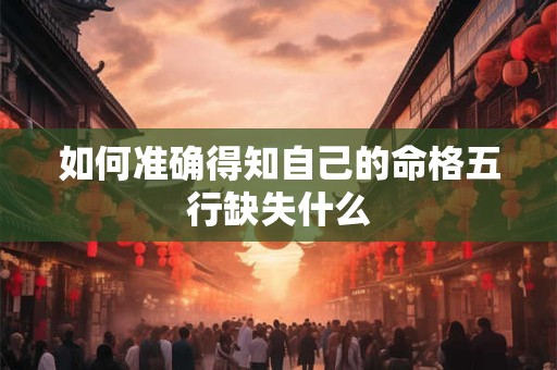 如何准确得知自己的命格五行缺失什么