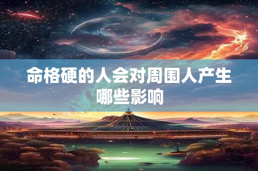 命格硬的人会对周围人产生哪些影响