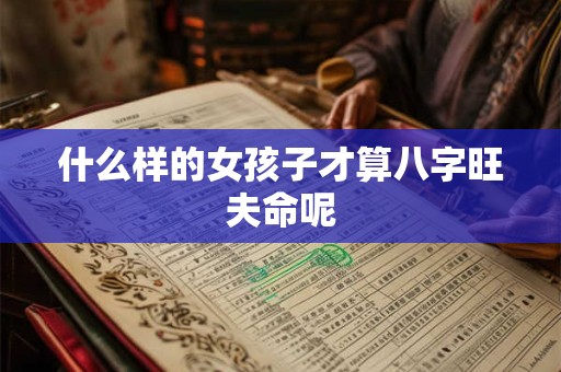 什么样的女孩子才算八字旺夫命呢