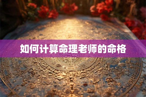 如何计算命理老师的命格 如何计算命理老师的命格