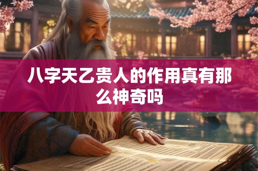 八字天乙贵人的作用真有那么神奇吗