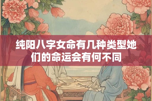 纯阳八字女命有几种类型她们的命运会有何不同
