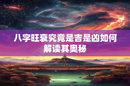 八字旺衰究竟是吉是凶如何解读其奥秘