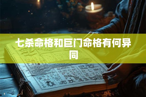 七杀命格和巨门命格有何异同