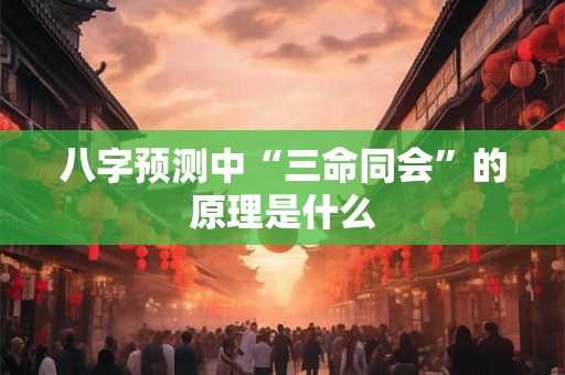 八字预测中“三命同会”的原理是什么