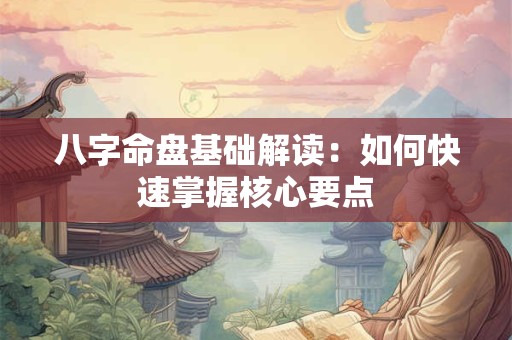 八字命盘基础解读：如何快速掌握核心要点