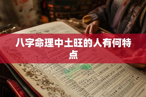 八字命理中土旺的人有何特点 八字命理中土旺的人有何特点