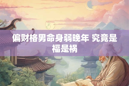 偏财格男命身弱晚年 究竟是福是祸