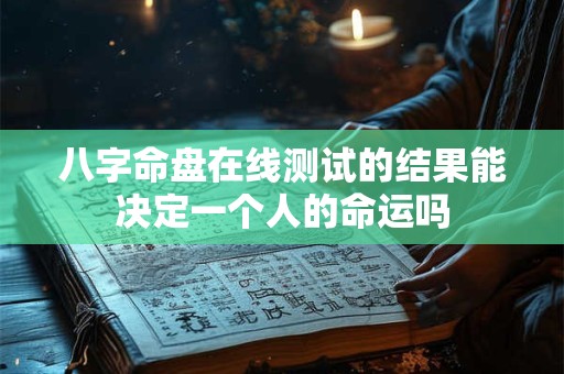 八字命盘在线测试的结果能决定一个人的命运吗