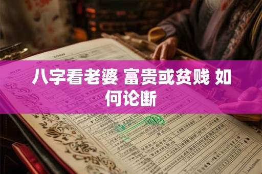八字看老婆 富贵或贫贱 如何论断