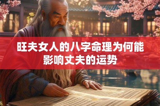 旺夫女人的八字命理为何能影响丈夫的运势