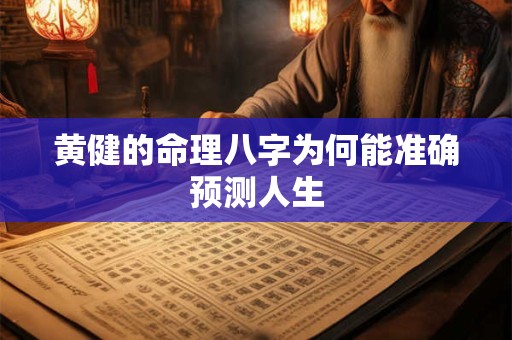 黄健的命理八字为何能准确预测人生