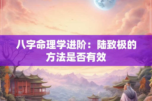 八字命理学进阶：陆致极的方法是否有效