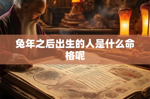 兔年之后出生的人是什么命格呢