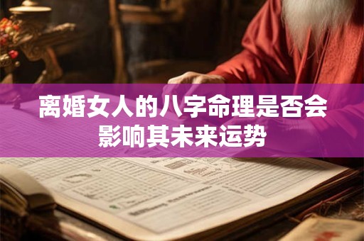 离婚女人的八字命理是否会影响其未来运势