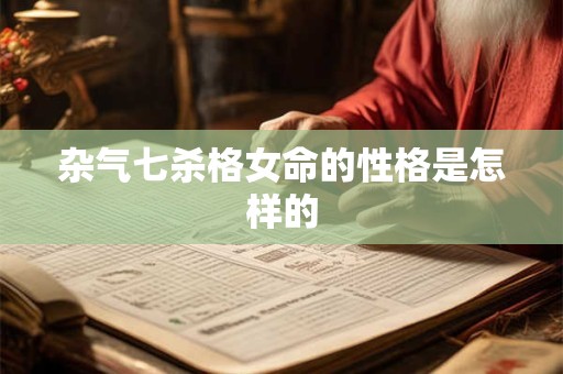 杂气七杀格女命的性格是怎样的