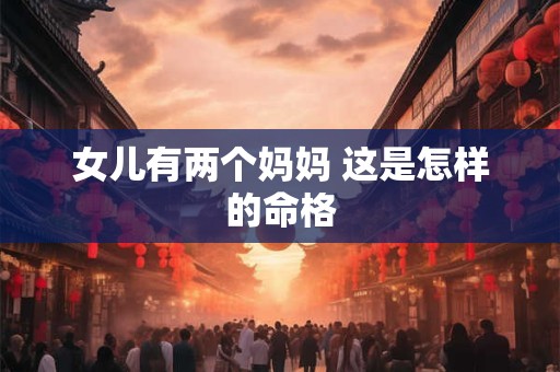 女儿有两个妈妈 这是怎样的命格