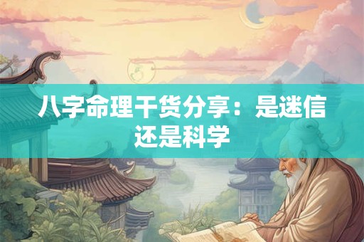 八字命理干货分享：是迷信还是科学