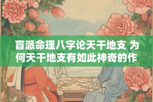 盲派命理八字论天干地支 为何天干地支有如此神奇的作用