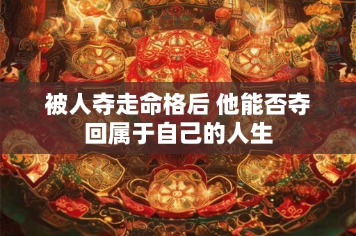 被人夺走命格后 他能否夺回属于自己的人生