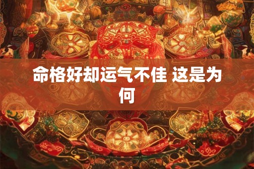 命格好却运气不佳 这是为何 命格好却运气不佳 这是为何