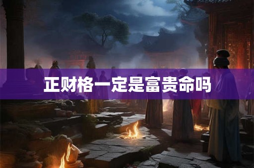 正财格一定是富贵命吗