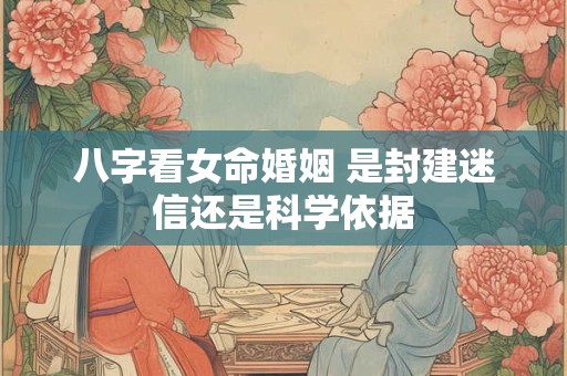 八字看女命婚姻 是封建迷信还是科学依据