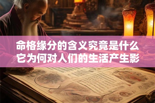 命格缘分的含义究竟是什么它为何对人们的生活产生影响