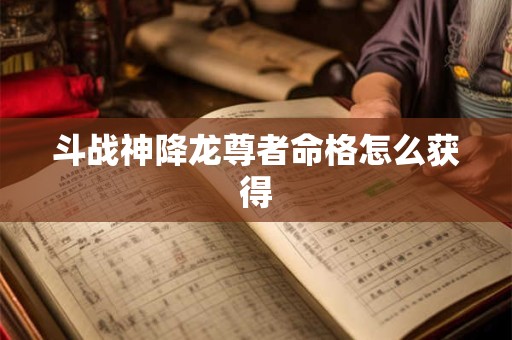 斗战神降龙尊者命格怎么获得