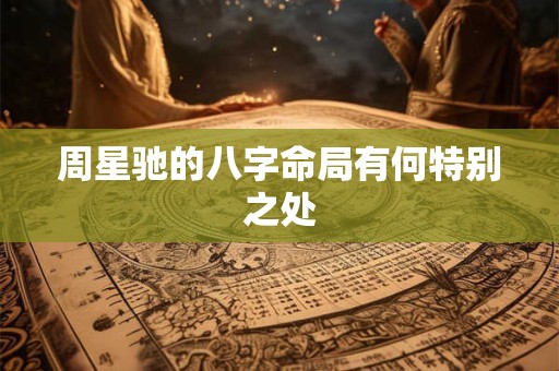 周星驰的八字命局有何特别之处