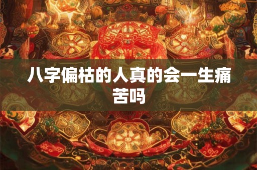 八字偏枯的人真的会一生痛苦吗