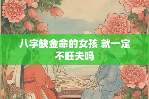 八字缺金命的女孩 就一定不旺夫吗