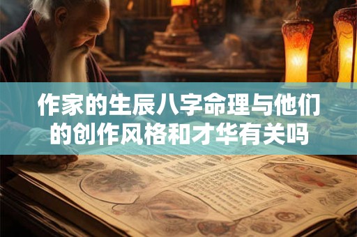 作家的生辰八字命理与他们的创作风格和才华有关吗