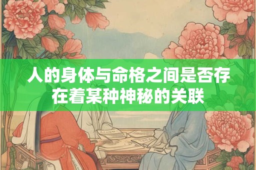人的身体与命格之间是否存在着某种神秘的关联
