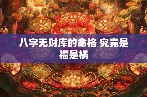 八字无财库的命格 究竟是福是祸