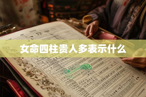 女命四柱贵人多表示什么