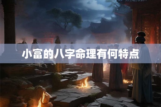 小富的八字命理有何特点