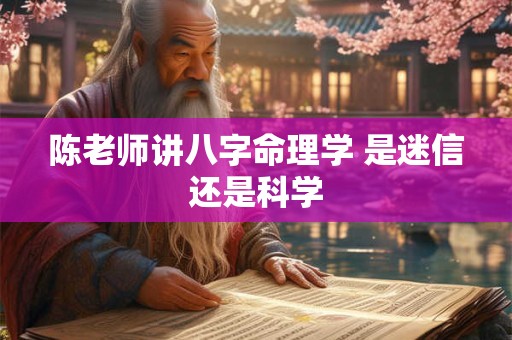 陈老师讲八字命理学 是迷信还是科学