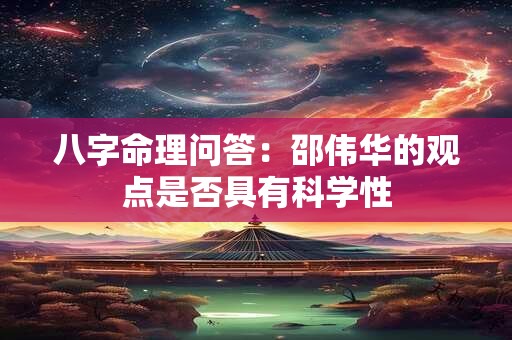 八字命理问答：邵伟华的观点是否具有科学性