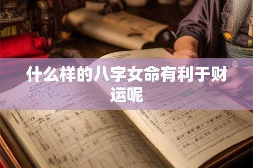 什么样的八字女命有利于财运呢
