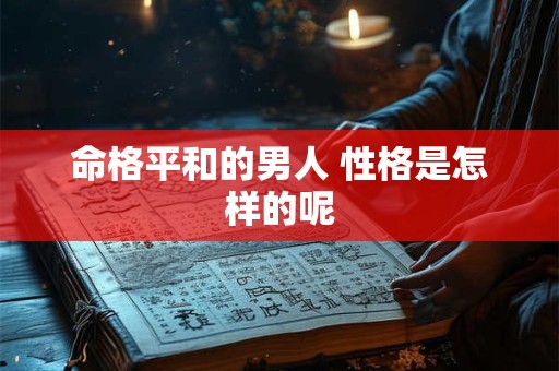 命格平和的男人 性格是怎样的呢