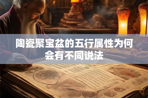 陶瓷聚宝盆的五行属性为何会有不同说法