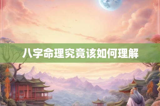 八字命理究竟该如何理解
