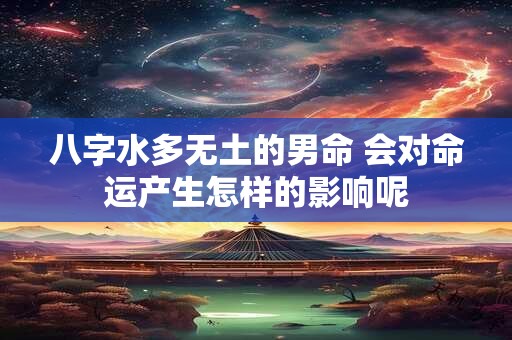 八字水多无土的男命 会对命运产生怎样的影响呢