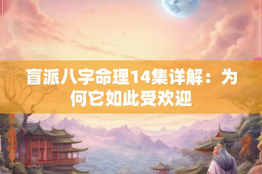 盲派八字命理14集详解：为何它如此受欢迎