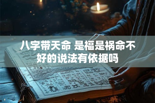 八字带天命 是福是祸命不好的说法有依据吗
