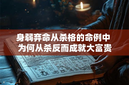 身弱弃命从杀格的命例中 为何从杀反而成就大富贵