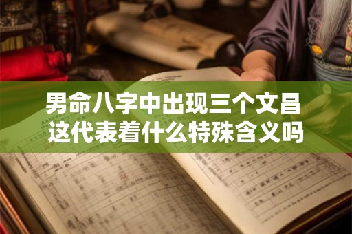 男命八字中出现三个文昌 这代表着什么特殊含义吗