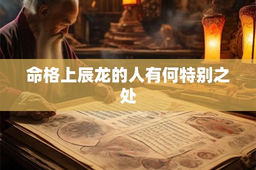 命格上辰龙的人有何特别之处